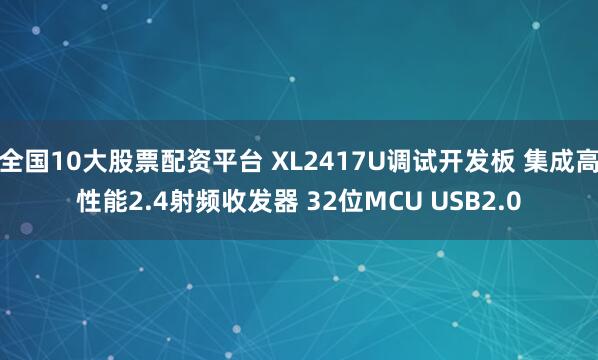 全国10大股票配资平台 XL2417U调试开发板 集成高性能2.4射频收发器 32位MCU USB2.0