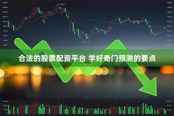 合法的股票配资平台 学好奇门预测的要点